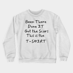 Been there-Done it-Got the Scars-This is the T-SHIRT Crewneck Sweatshirt